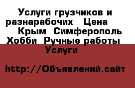 Услуги грузчиков и разнарабочих › Цена ­ 200 - Крым, Симферополь Хобби. Ручные работы » Услуги   